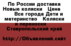 По России доставка.Новые коляски › Цена ­ 500 - Все города Дети и материнство » Коляски и переноски   . Ставропольский край